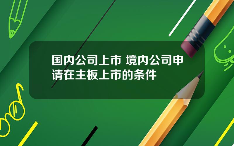 国内公司上市 境内公司申请在主板上市的条件